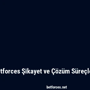 Betforces Şikayet ve Çözüm Süreçleri